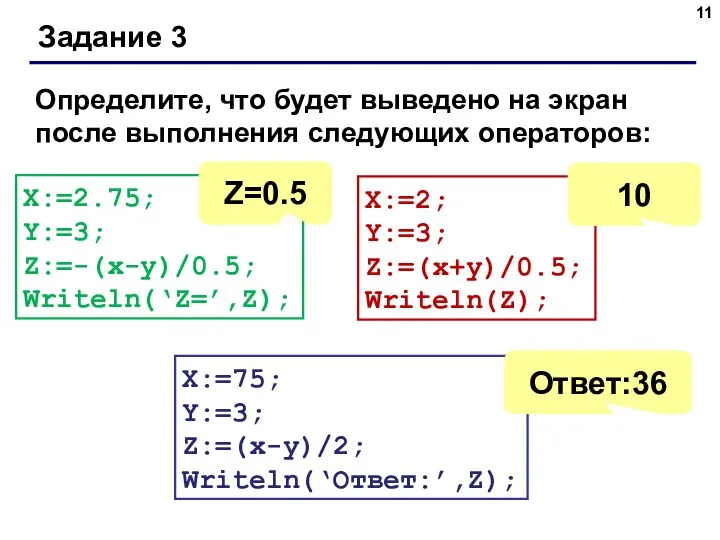 Задание 3 X:=2.75; Y:=3; Z:=-(x-y)/0.5; Writeln(‘Z=’,Z); X:=2; Y:=3; Z:=(x+y)/0.5; Writeln(Z); X:=75; Y:=3;