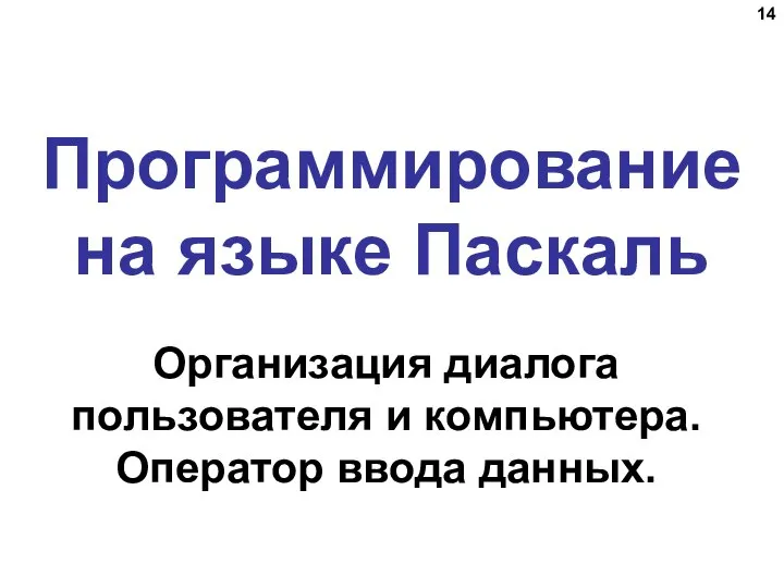 Программирование на языке Паскаль Организация диалога пользователя и компьютера. Оператор ввода данных.