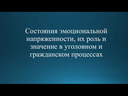 Состояния эмоциональной напряженности, их роль и значение в уголовном и гражданском процессах