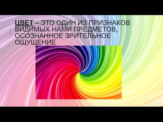 ЦВЕТ – ЭТО ОДИН ИЗ ПРИЗНАКОВ ВИДИМЫХ НАМИ ПРЕДМЕТОВ, ОСОЗНАННОЕ ЗРИТЕЛЬНОЕ ОЩУЩЕНИЕ