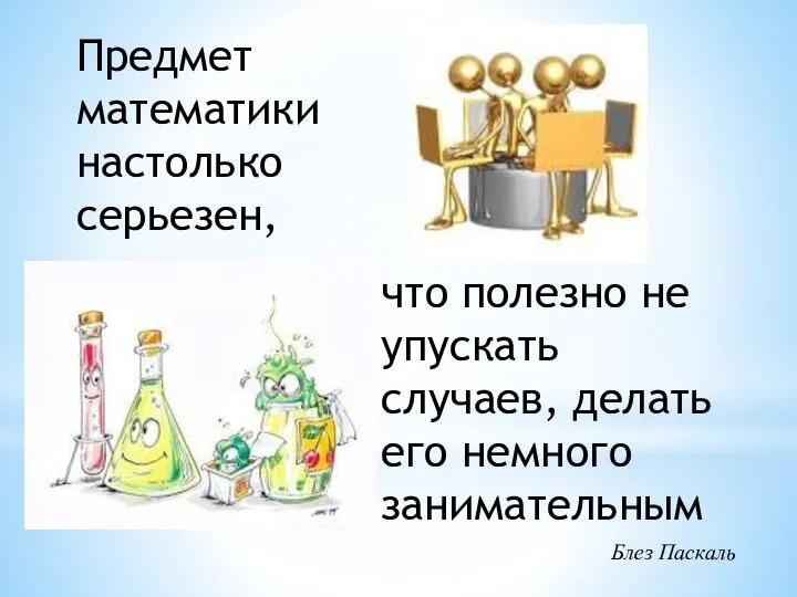 Предмет математики настолько серьезен, что полезно не упускать случаев, делать его немного занимательным Блез Паскаль