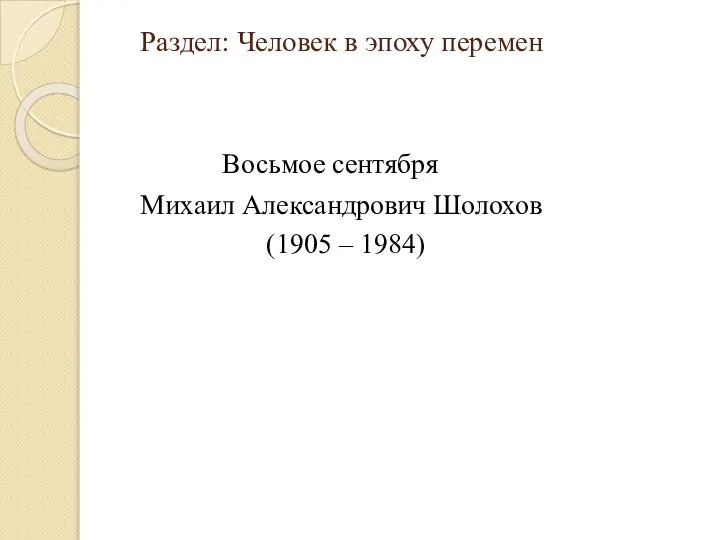 Раздел: Человек в эпоху перемен Восьмое сентября Михаил Александрович Шолохов (1905 – 1984)