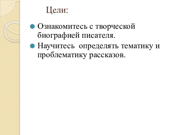 Цели: Ознакомитесь с творческой биографией писателя. Научитесь определять тематику и проблематику рассказов.