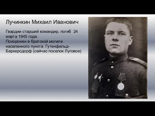 Лучинкин Михаил Иванович Гвардии старший командир, погиб 24 марта 1945 года. Похоронен