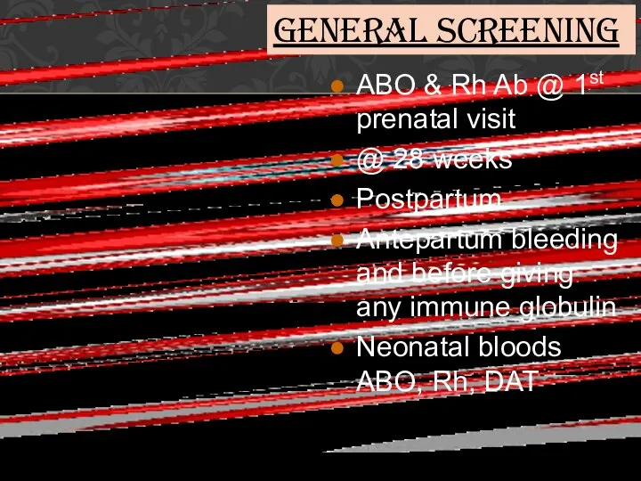 General Screening ABO & Rh Ab @ 1st prenatal visit @ 28