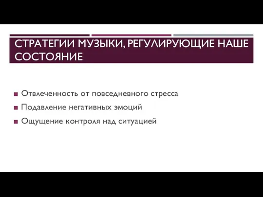 СТРАТЕГИИ МУЗЫКИ, РЕГУЛИРУЮЩИЕ НАШЕ СОСТОЯНИЕ Отвлеченность от повседневного стресса Подавление негативных эмоций Ощущение контроля над ситуацией