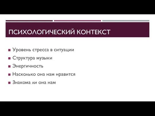 ПСИХОЛОГИЧЕСКИЙ КОНТЕКСТ Уровень стресса в ситуации Структура музыки Энергичность Насколько она нам