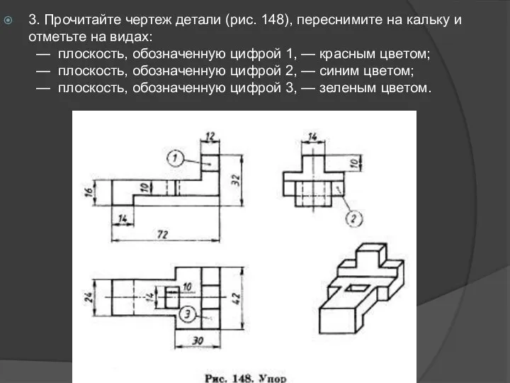 3. Прочитайте чертеж детали (рис. 148), переснимите на кальку и отметьте на