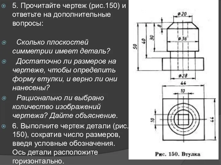 5. Прочитайте чертеж (рис.150) и ответьте на дополнительные вопросы: Сколько плоскостей симметрии