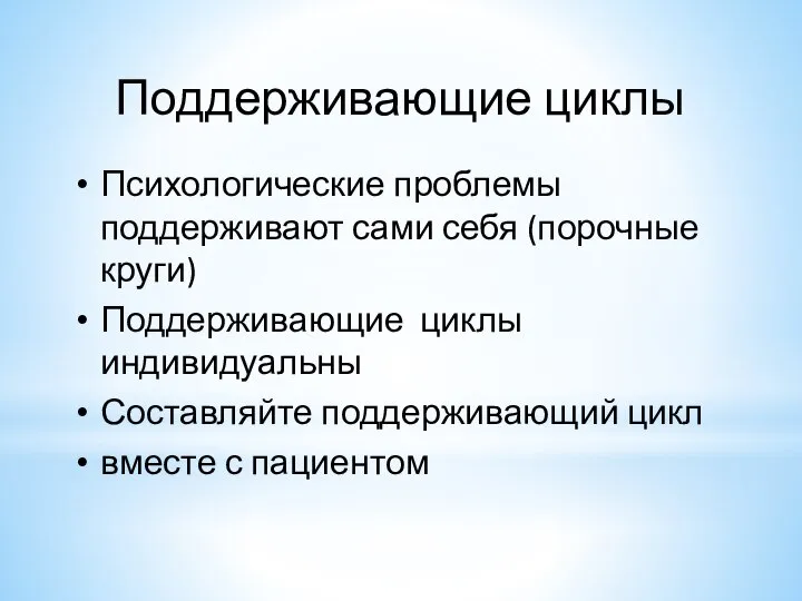 Поддерживающие циклы Психологические проблемы поддерживают сами себя (порочные круги) Поддерживающие циклы индивидуальны