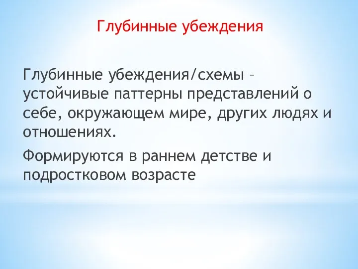 Глубинные убеждения Глубинные убеждения/схемы – устойчивые паттерны представлений о себе, окружающем мире,