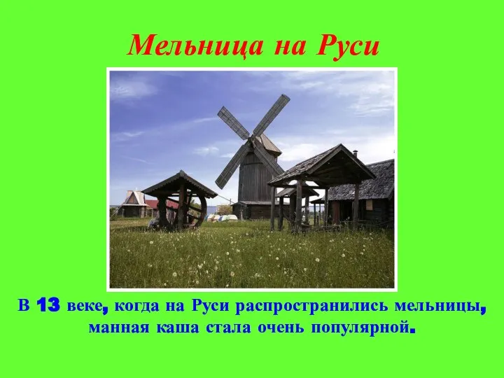 Мельница на Руси В 13 веке, когда на Руси распространились мельницы, манная каша стала очень популярной.