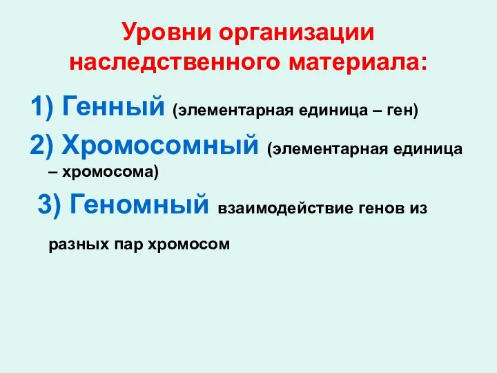 Уровни организации наследственного материала: 1) Генный (элементарная единица – ген) 2) Хромосомный