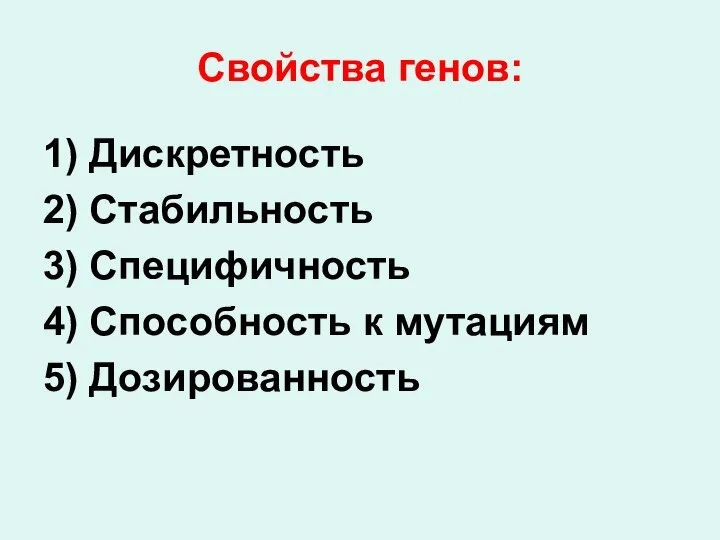 Свойства генов: 1) Дискретность 2) Стабильность 3) Специфичность 4) Способность к мутациям 5) Дозированность