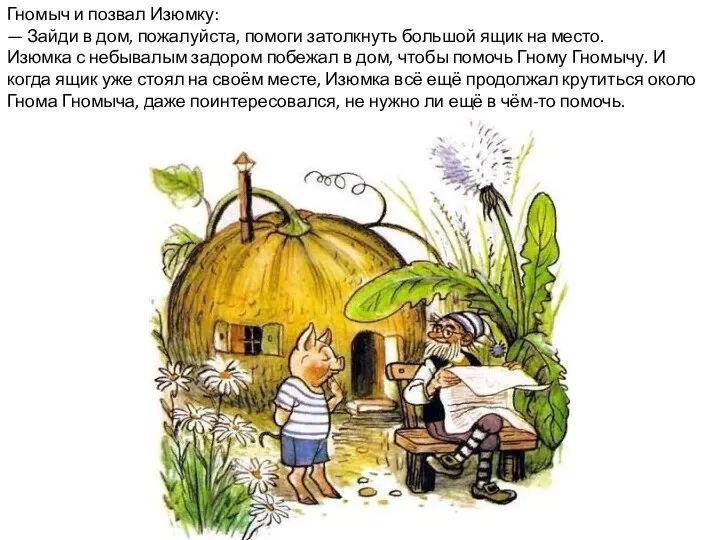 Гномыч и позвал Изюмку: — Зайди в дом, пожалуйста, помоги затолкнуть большой