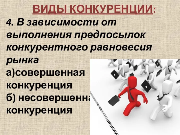 ВИДЫ КОНКУРЕНЦИИ: 4. В зависимости от выполнения предпосылок конкурентного равновесия рынка а)совершенная конкуренция б) несовершенная конкуренция