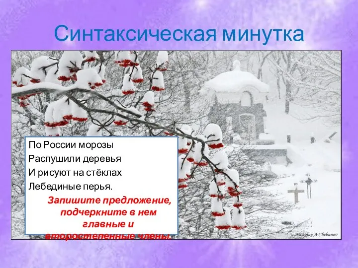 Синтаксическая минутка По России морозы Распушили деревья И рисуют на стёклах Лебединые