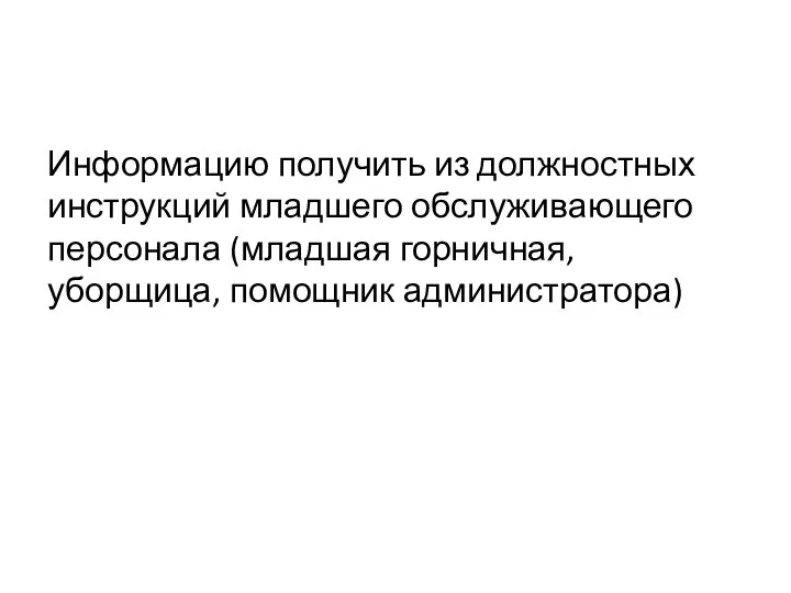 Информацию получить из должностных инструкций младшего обслуживающего персонала (младшая горничная, уборщица, помощник администратора)