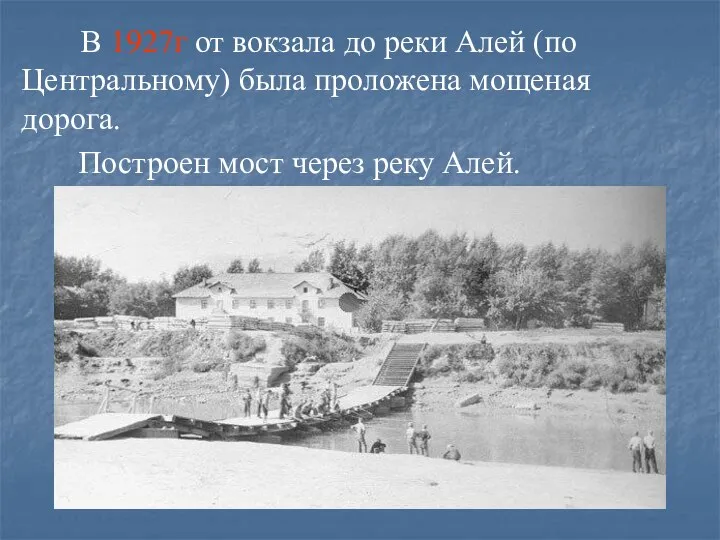 В 1927г от вокзала до реки Алей (по Центральному) была проложена мощеная