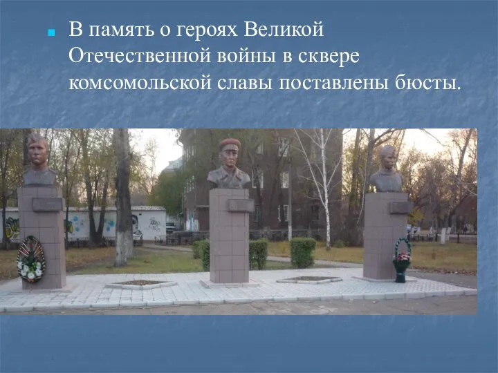В память о героях Великой Отечественной войны в сквере комсомольской славы поставлены бюсты.