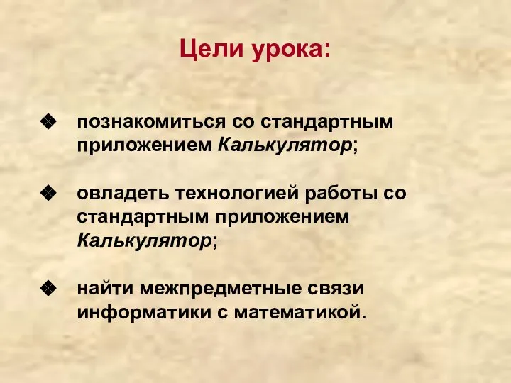 Цели урока: познакомиться со стандартным приложением Калькулятор; овладеть технологией работы со стандартным