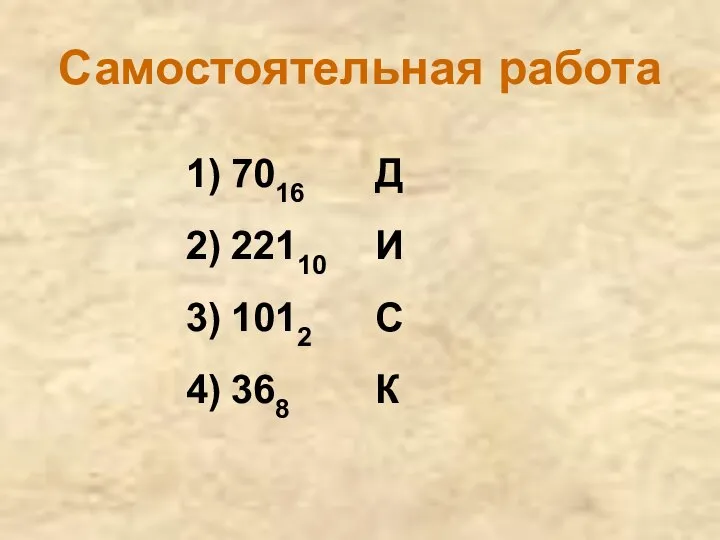 Самостоятельная работа 1) 7016 Д 2) 22110 И 3) 1012 С 4) 368 К