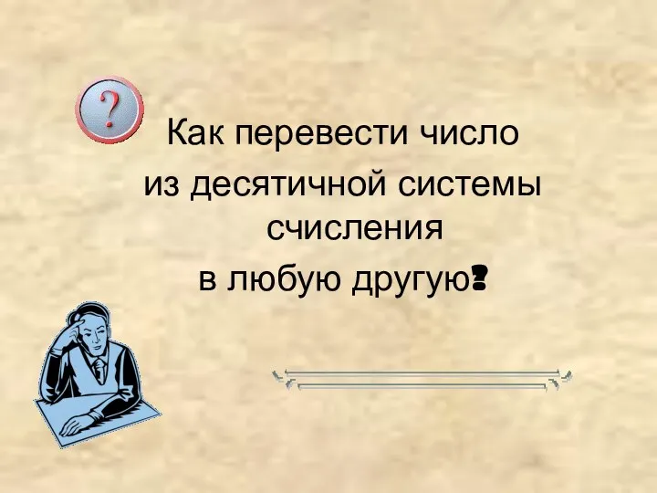 Как перевести число из десятичной системы счисления в любую другую?