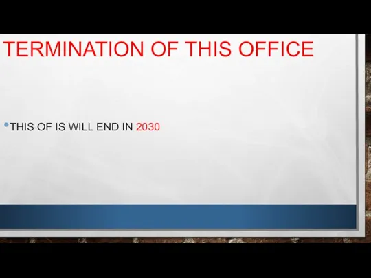 TERMINATION OF THIS OFFICE THIS OF IS WILL END IN 2030