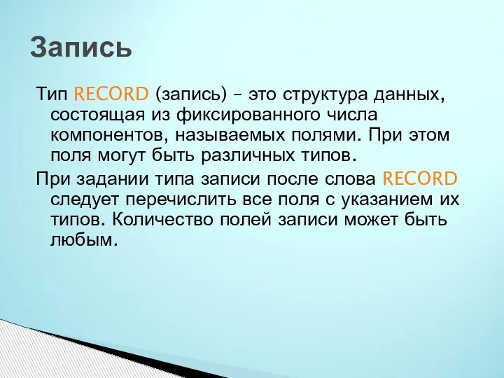 Тип RECORD (запись) – это структура данных, состоящая из фиксированного числа компонентов,