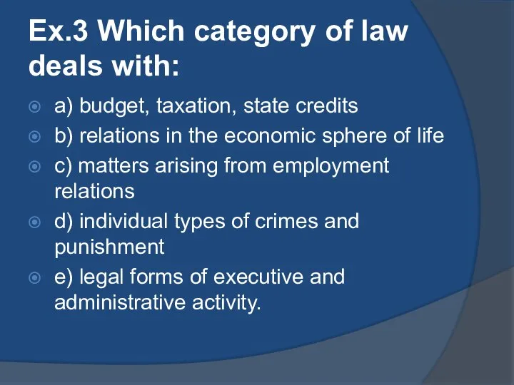 Ex.3 Which category of law deals with: a) budget, taxation, state credits