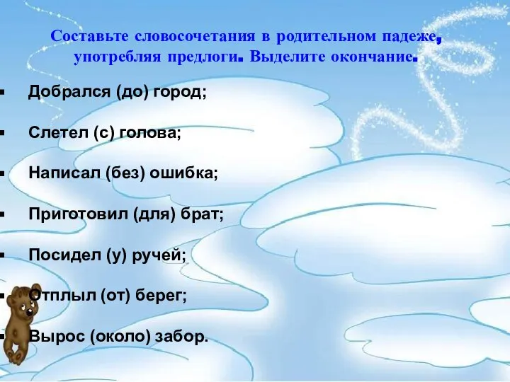 Составьте словосочетания в родительном падеже, употребляя предлоги. Выделите окончание. Добрался (до) город;