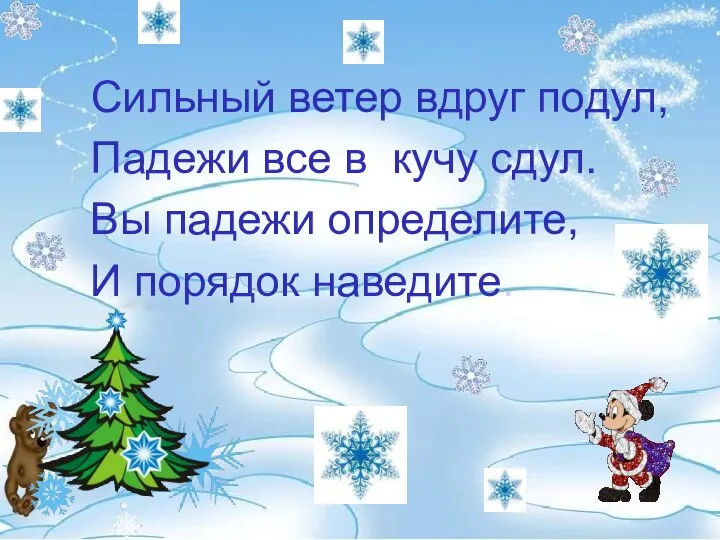 Сильный ветер вдруг подул, Падежи все в кучу сдул. Вы падежи определите, И порядок наведите.