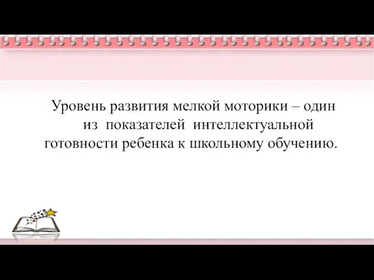 Уровень развития мелкой моторики – один из показателей интеллектуальной готовности ребенка к школьному обучению.