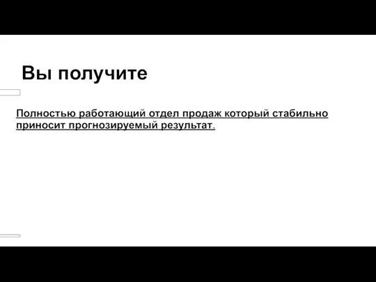 Вы получите Полностью работающий отдел продаж который стабильно приносит прогнозируемый результат.