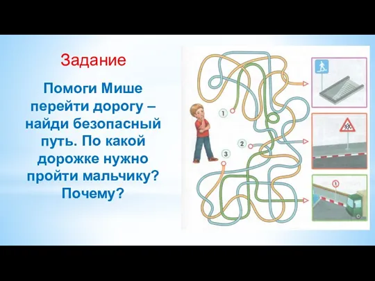 Помоги Мише перейти дорогу – найди безопасный путь. По какой дорожке нужно пройти мальчику? Почему? Задание