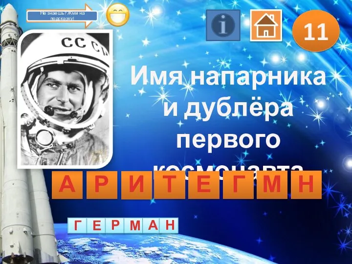 11 Имя напарника и дублёра первого космонавта А Р И Т Е