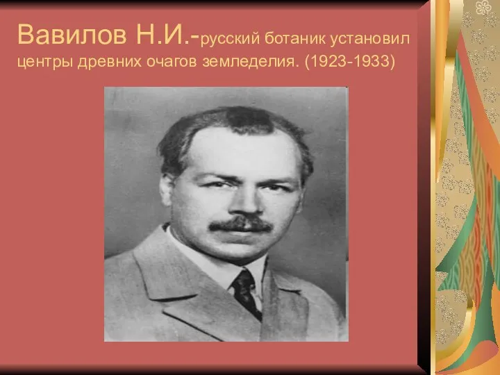 Вавилов Н.И.-русский ботаник установил центры древних очагов земледелия. (1923-1933)