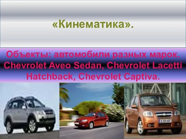 «Кинематика». Объекты: автомобили разных марок. Chevrolet Aveo Sedan, Chevrolet Lacetti Hatchback, Chevrolet Captiva.