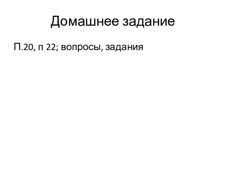 Домашнее задание П.20, п 22; вопросы, задания