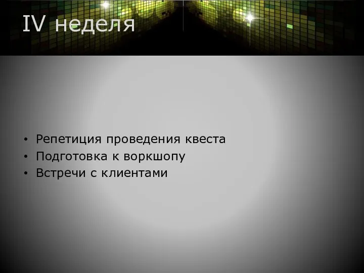 IV неделя Репетиция проведения квеста Подготовка к воркшопу Встречи с клиентами