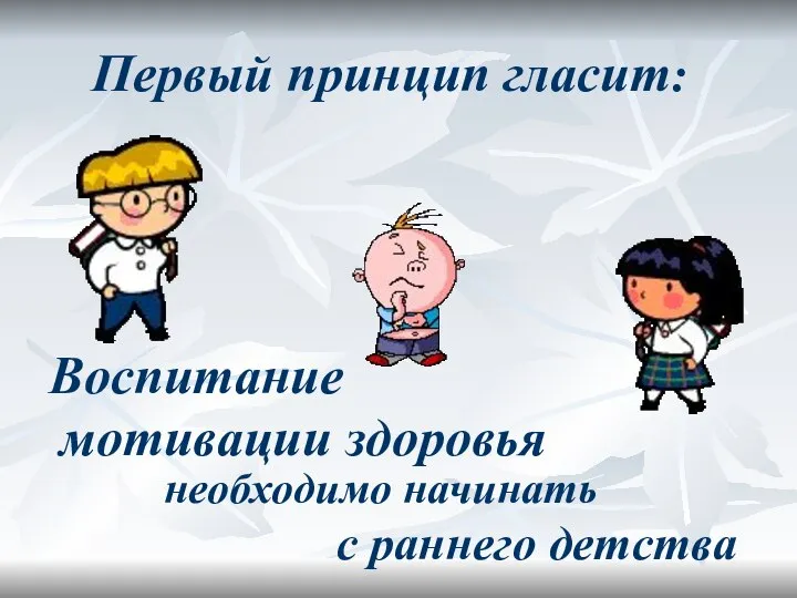 Первый принцип гласит: Воспитание мотивации здоровья необходимо начинать с раннего детства