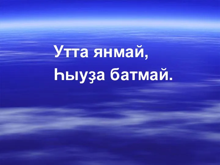 Утта янмай, Һыуҙа батмай.