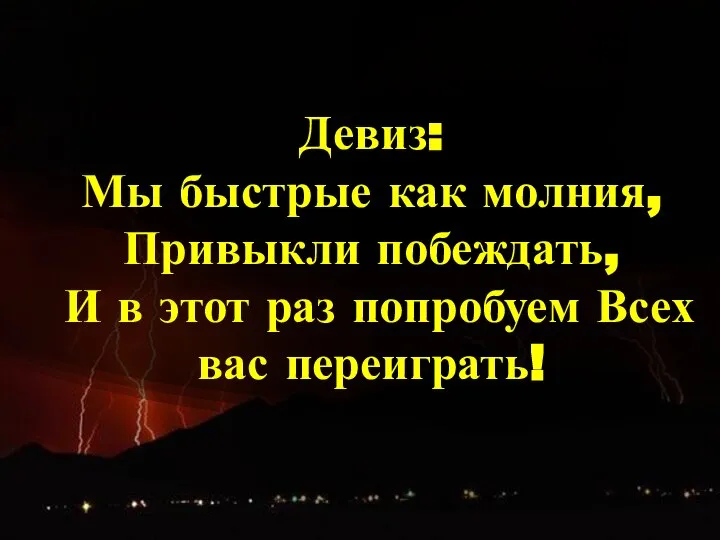 Девиз: Мы быстрые как молния, Привыкли побеждать, И в этот раз попробуем Всех вас переиграть!