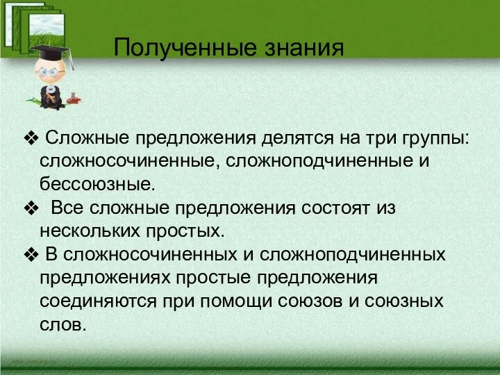 Полученные знания Сложные предложения делятся на три группы: сложносочиненные, сложноподчиненные и бессоюзные.