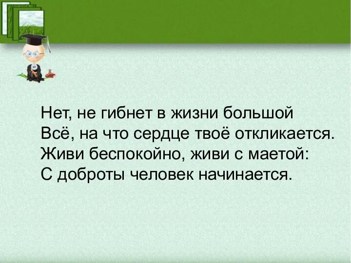 Нет, не гибнет в жизни большой Всё, на что сердце твоё откликается.