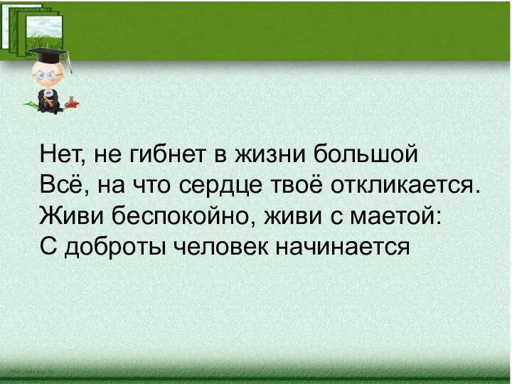 Нет, не гибнет в жизни большой Всё, на что сердце твоё откликается.