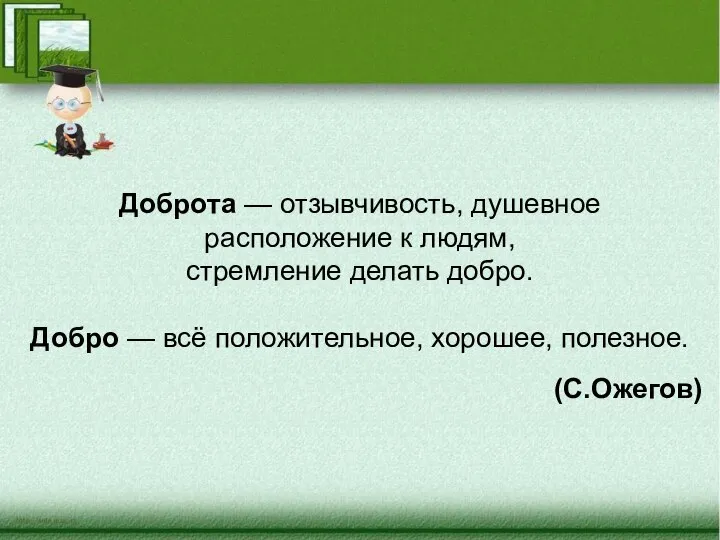 Доброта — отзывчивость, душевное расположение к людям, стремление делать добро. Добро —