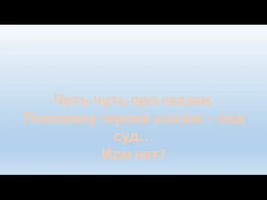 Чуть-чуть про сказки. Половину героев сказок – под суд… Или нет?