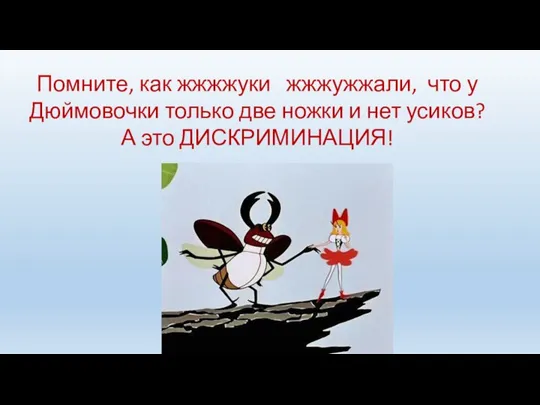 Помните, как жжжжуки жжжужжали, что у Дюймовочки только две ножки и нет усиков? А это ДИСКРИМИНАЦИЯ!