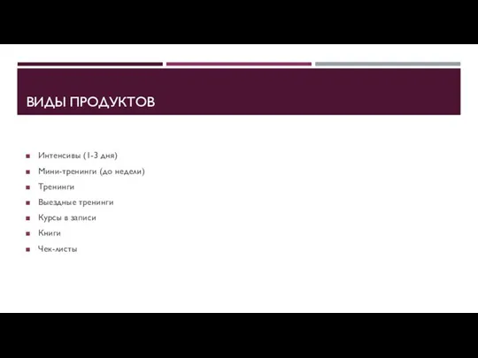 ВИДЫ ПРОДУКТОВ Интенсивы (1-3 дня) Мини-тренинги (до недели) Тренинги Выездные тренинги Курсы в записи Книги Чек-листы
